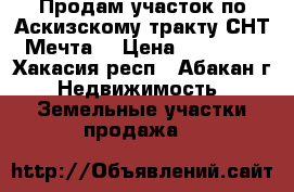 Продам участок по Аскизскому тракту СНТ “Мечта“ › Цена ­ 330 000 - Хакасия респ., Абакан г. Недвижимость » Земельные участки продажа   